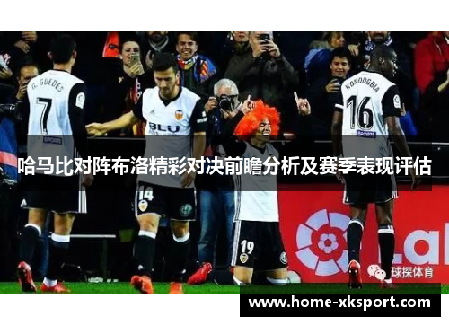 哈马比对阵布洛精彩对决前瞻分析及赛季表现评估